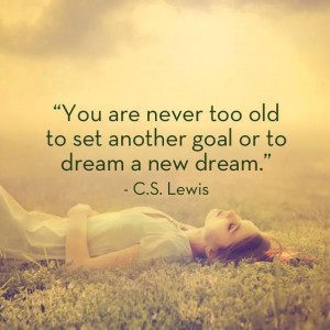 "You are never too old to set another goal or to dream a new dream"